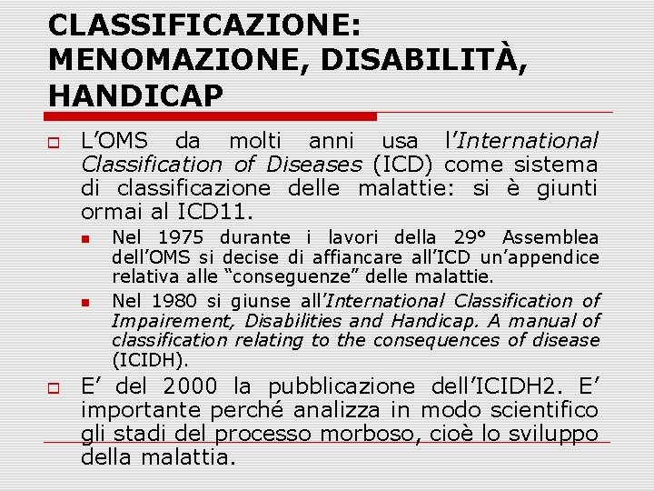 CLASSIFICAZIONE: MENOMAZIONE, DISABILITÀ, HANDICAP L’OMS da molti anni usa l’International Classification of Diseases (ICD)