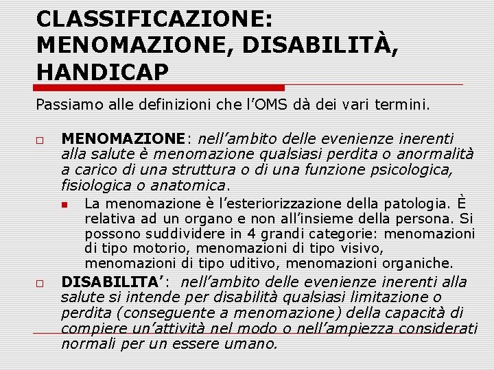 CLASSIFICAZIONE: MENOMAZIONE, DISABILITÀ, HANDICAP Passiamo alle definizioni che l’OMS dà dei vari termini. MENOMAZIONE: