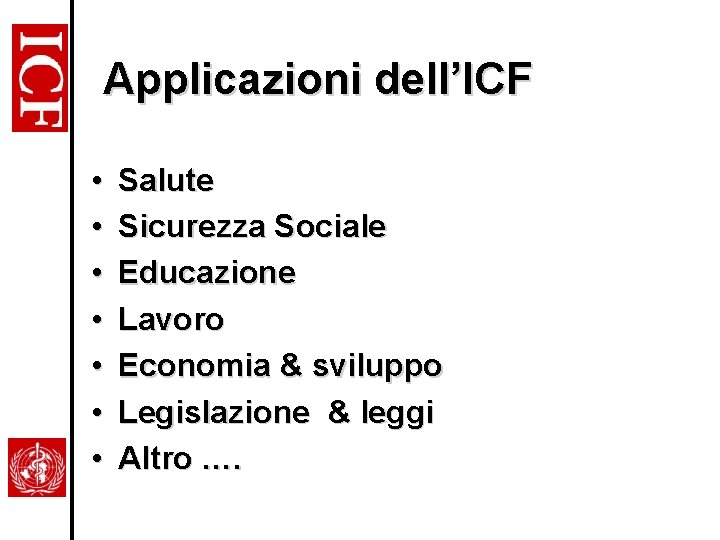 Applicazioni dell’ICF • • Salute Sicurezza Sociale Educazione Lavoro Economia & sviluppo Legislazione &