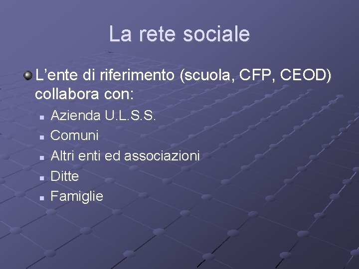 La rete sociale L’ente di riferimento (scuola, CFP, CEOD) collabora con: Azienda U. L.