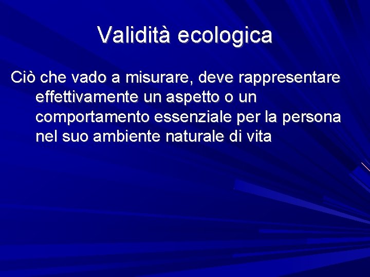 Validità ecologica Ciò che vado a misurare, deve rappresentare effettivamente un aspetto o un