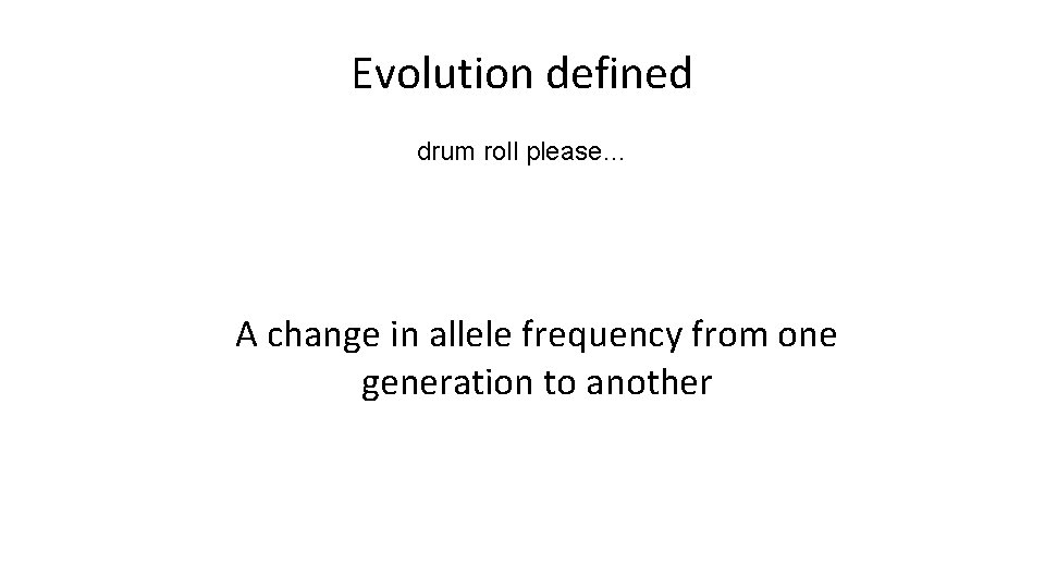 Evolution defined drum roll please… A change in allele frequency from one generation to