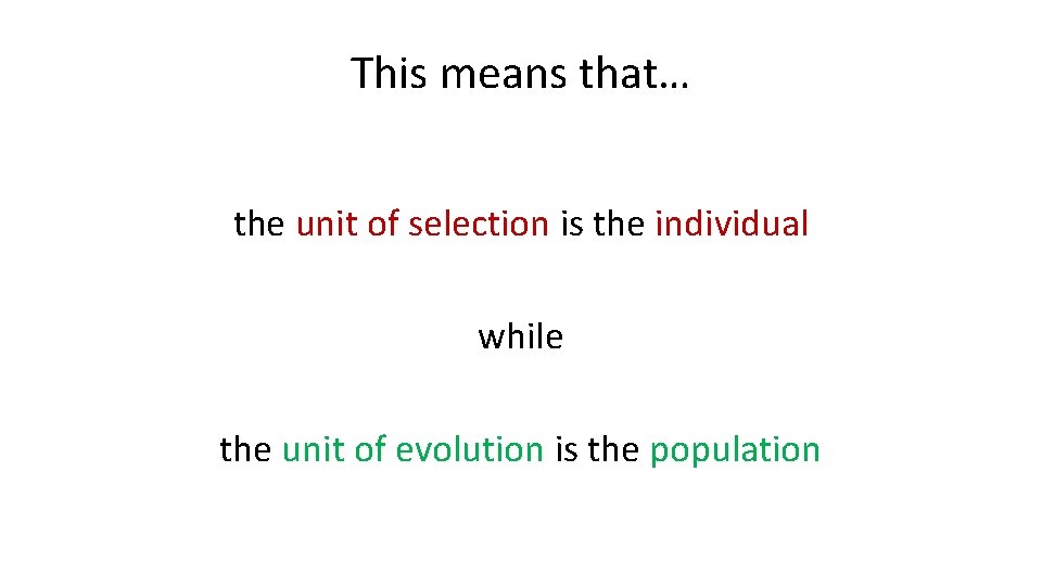 This means that… the unit of selection is the individual while the unit of