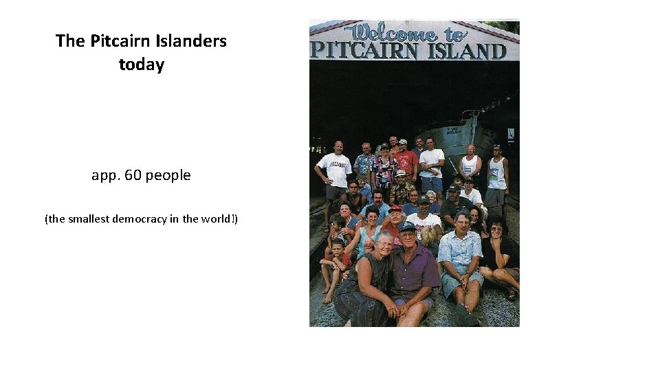 The Pitcairn Islanders today app. 60 people (the smallest democracy in the world!) 