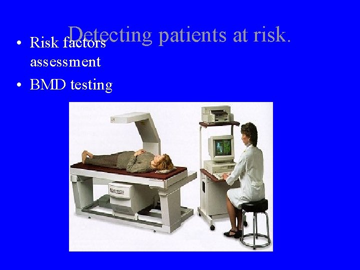Detecting • Risk factors assessment • BMD testing patients at risk. 