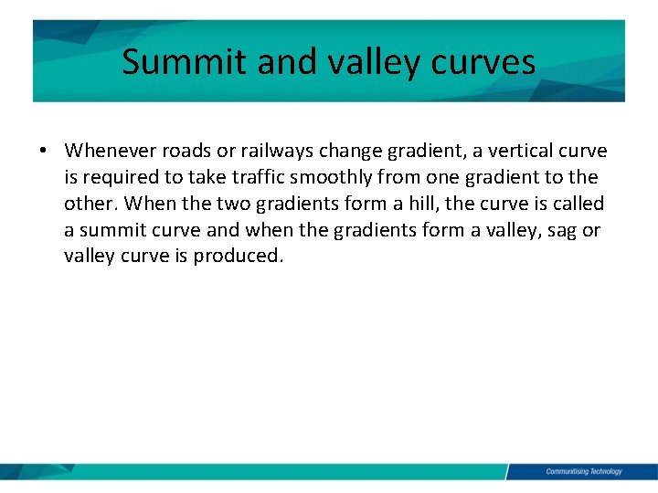 Summit and valley curves • Whenever roads or railways change gradient, a vertical curve