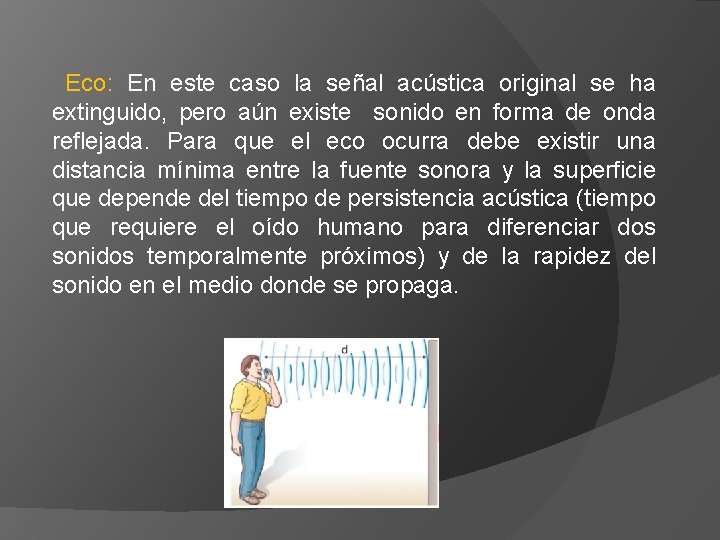 Eco: En este caso la señal acústica original se ha extinguido, pero aún existe