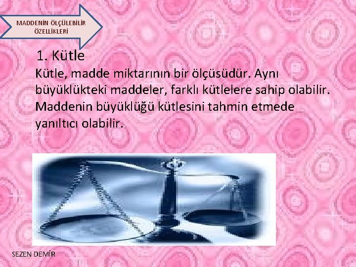 MADDENİN ÖLÇÜLEBİLİR ÖZELLİKLERİ 1. Kütle, madde miktarının bir ölçüsüdür. Aynı büyüklükteki maddeler, farklı kütlelere