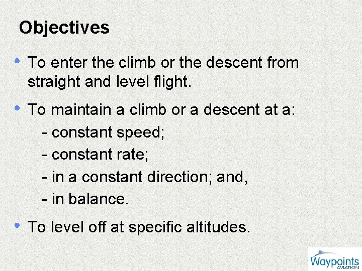 Objectives • To enter the climb or the descent from straight and level flight.