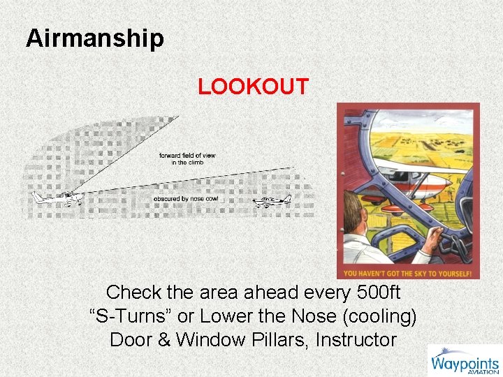 Airmanship LOOKOUT Check the area ahead every 500 ft “S-Turns” or Lower the Nose