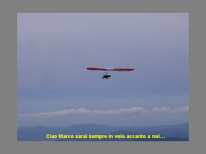 Ciao Marco sarai sempre in volo accanto a noi… 