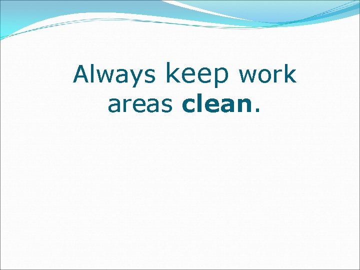 Always keep work areas clean. 