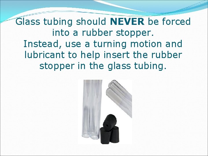 Glass tubing should NEVER be forced into a rubber stopper. Instead, use a turning