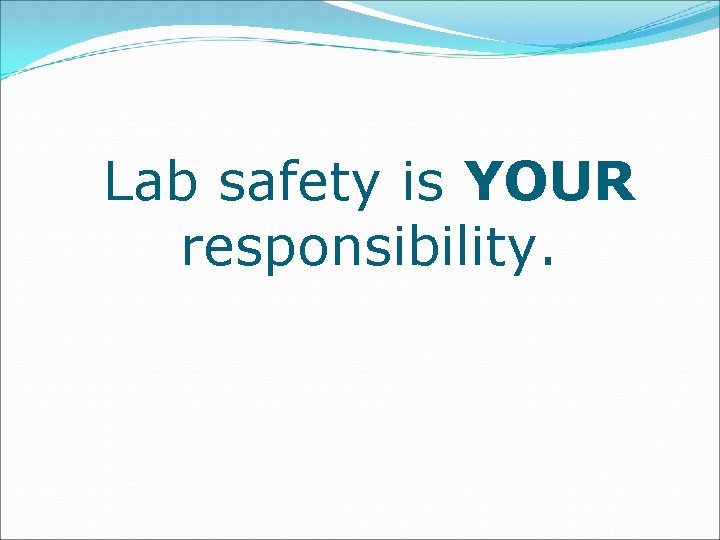 Lab safety is YOUR responsibility. 