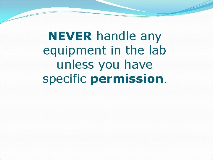 NEVER handle any equipment in the lab unless you have specific permission. 
