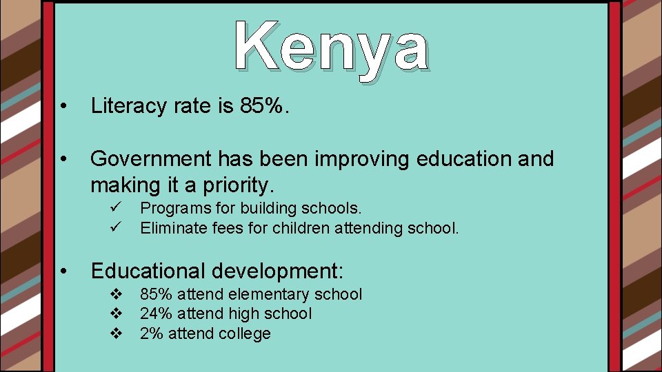 Kenya • Literacy rate is 85%. • Government has been improving education and making