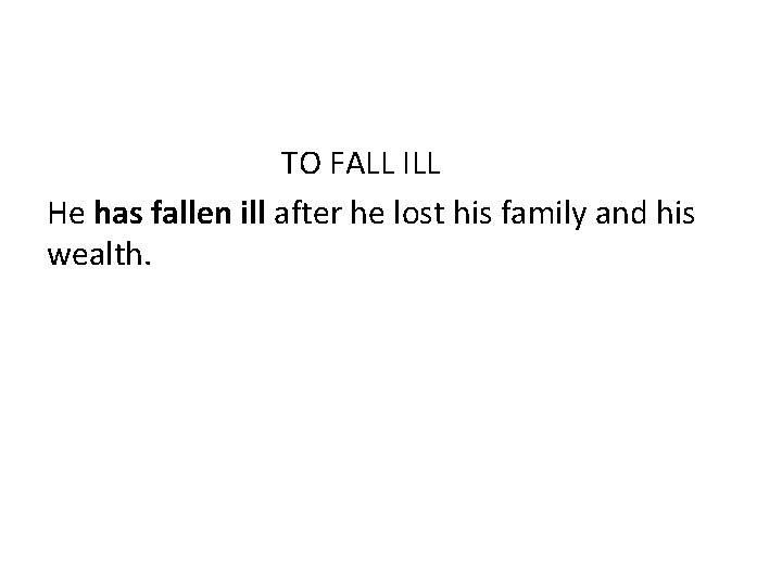 TO FALL ILL He has fallen ill after he lost his family and his