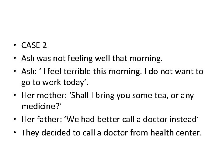  • CASE 2 • Aslı was not feeling well that morning. • Aslı: