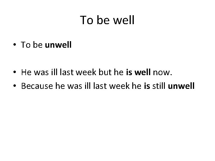 To be well • To be unwell • He was ill last week but