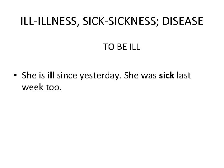 ILL-ILLNESS, SICK-SICKNESS; DISEASE TO BE ILL • She is ill since yesterday. She was