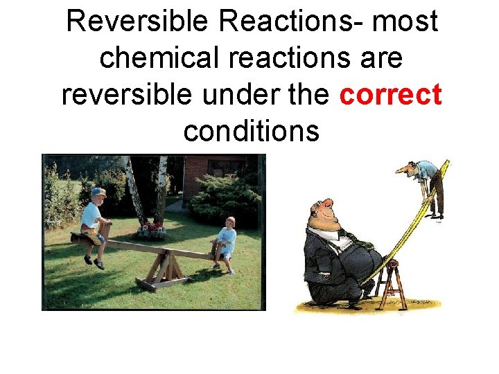 Reversible Reactions- most chemical reactions are reversible under the correct conditions 