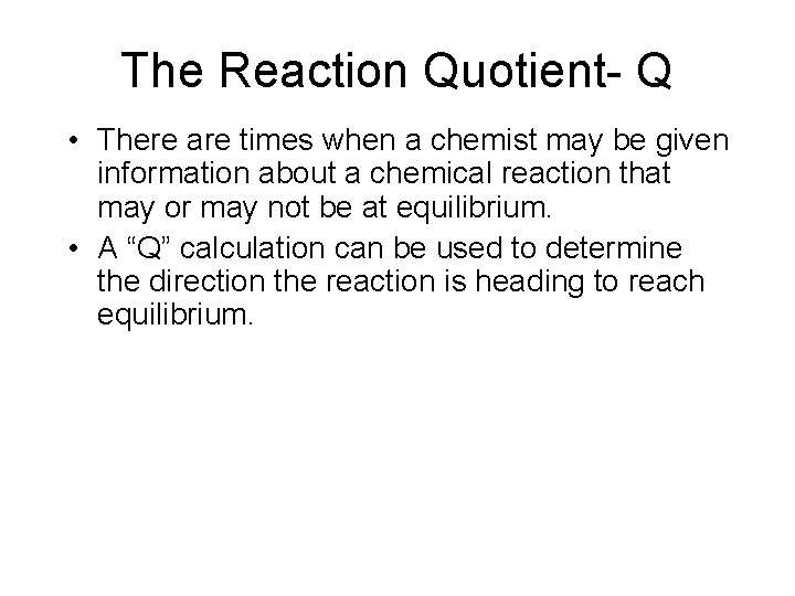 The Reaction Quotient- Q • There are times when a chemist may be given