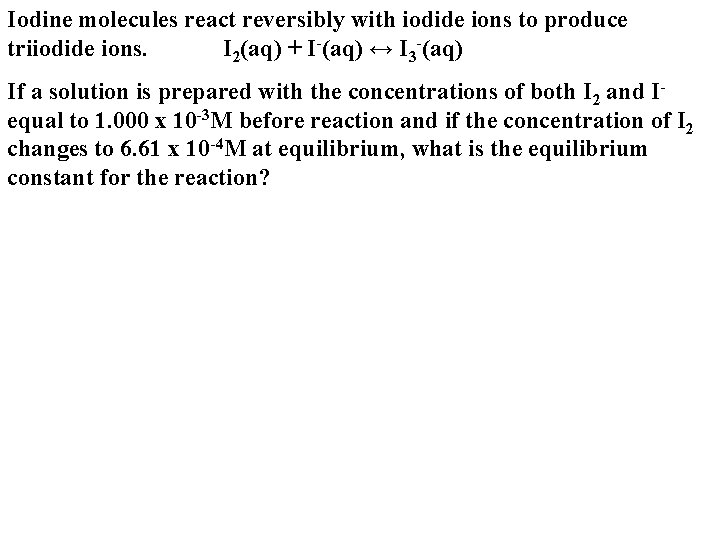 Iodine molecules react reversibly with iodide ions to produce triiodide ions. I 2(aq) +