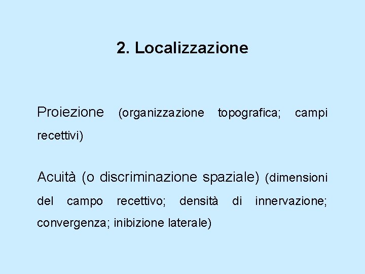 2. Localizzazione Proiezione (organizzazione topografica; campi recettivi) Acuità (o discriminazione spaziale) (dimensioni del campo