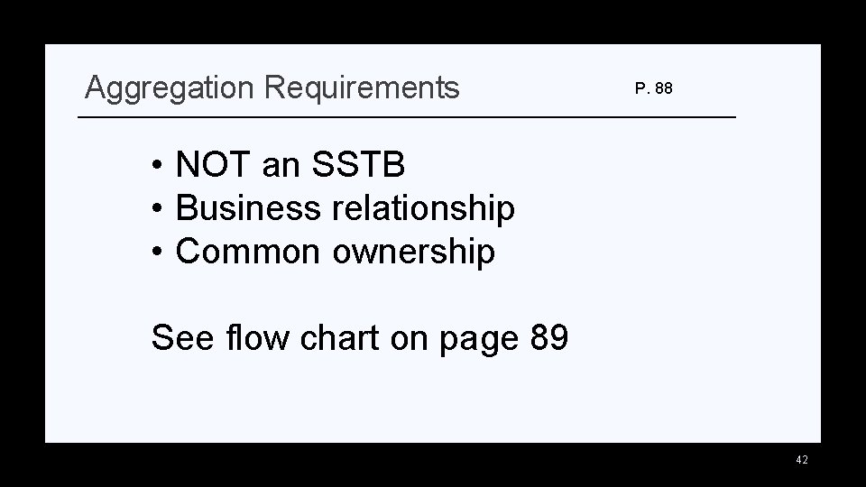 Aggregation Requirements P. 88 • NOT an SSTB • Business relationship • Common ownership