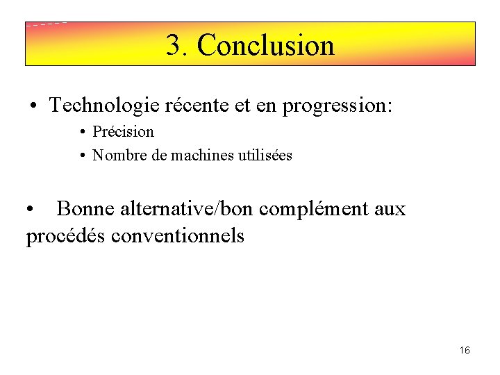 3. Conclusion • Technologie récente et en progression: • Précision • Nombre de machines