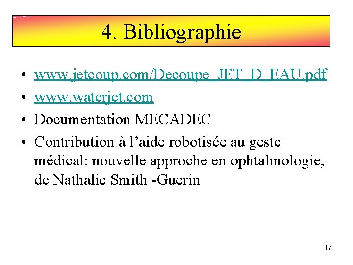 4. Bibliographie • • www. jetcoup. com/Decoupe_JET_D_EAU. pdf www. waterjet. com Documentation MECADEC Contribution