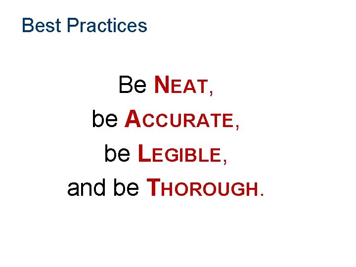 Best Practices Be NEAT, be ACCURATE, be LEGIBLE, and be THOROUGH. 