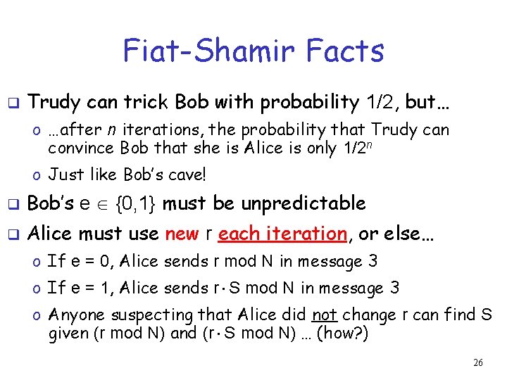 Fiat-Shamir Facts q Trudy can trick Bob with probability 1/2, but… o …after n