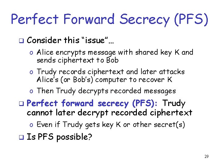 Perfect Forward Secrecy (PFS) q Consider this “issue”… o Alice encrypts message with shared