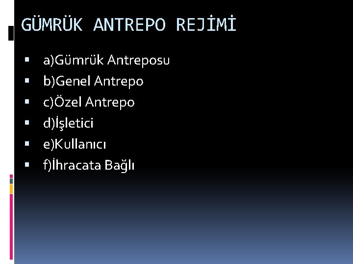 GÜMRÜK ANTREPO REJİMİ a)Gümrük Antreposu b)Genel Antrepo c)Özel Antrepo d)İşletici e)Kullanıcı f)İhracata Bağlı 