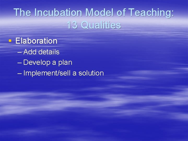 The Incubation Model of Teaching: 13 Qualities § Elaboration – Add details – Develop