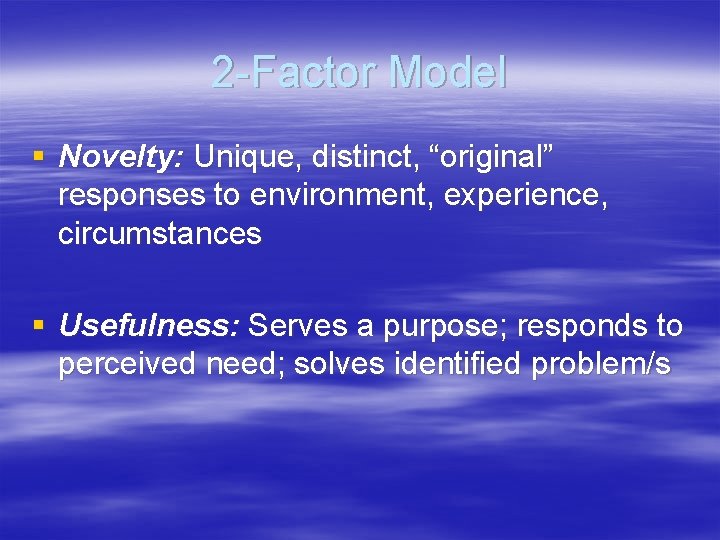 2 -Factor Model § Novelty: Unique, distinct, “original” responses to environment, experience, circumstances §
