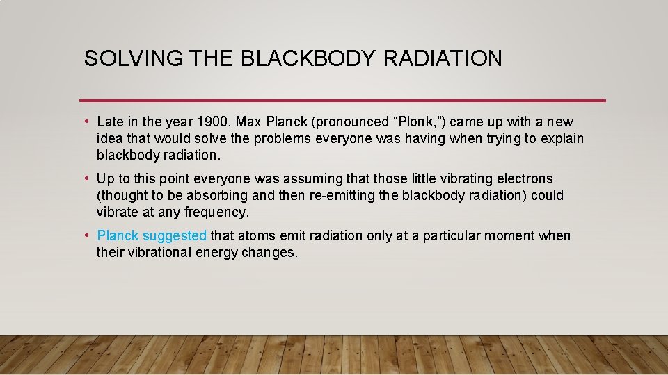 SOLVING THE BLACKBODY RADIATION • Late in the year 1900, Max Planck (pronounced “Plonk,
