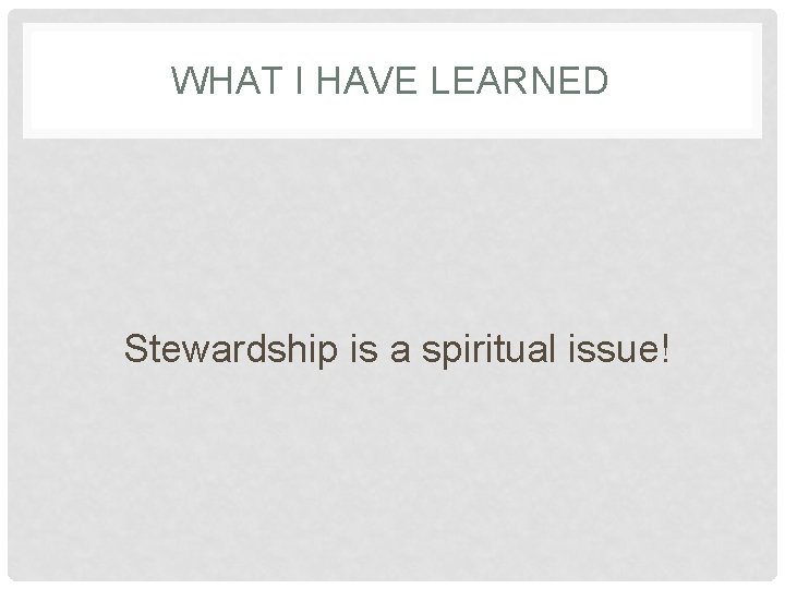 WHAT I HAVE LEARNED Stewardship is a spiritual issue! 