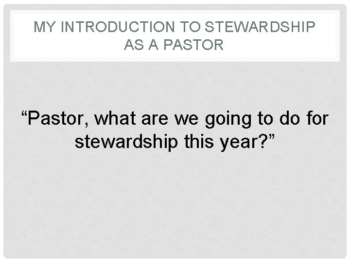 MY INTRODUCTION TO STEWARDSHIP AS A PASTOR “Pastor, what are we going to do