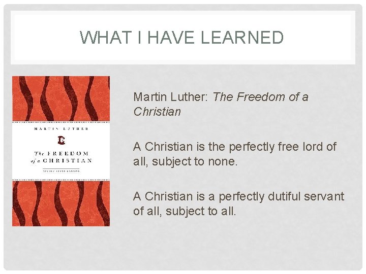 WHAT I HAVE LEARNED Martin Luther: The Freedom of a Christian A Christian is