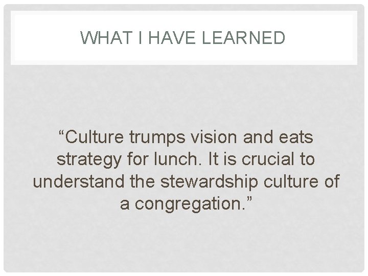 WHAT I HAVE LEARNED “Culture trumps vision and eats strategy for lunch. It is