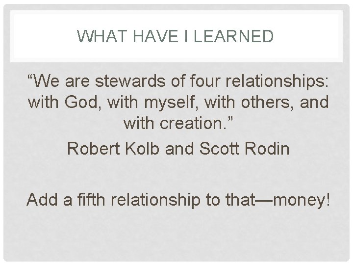 WHAT HAVE I LEARNED “We are stewards of four relationships: with God, with myself,