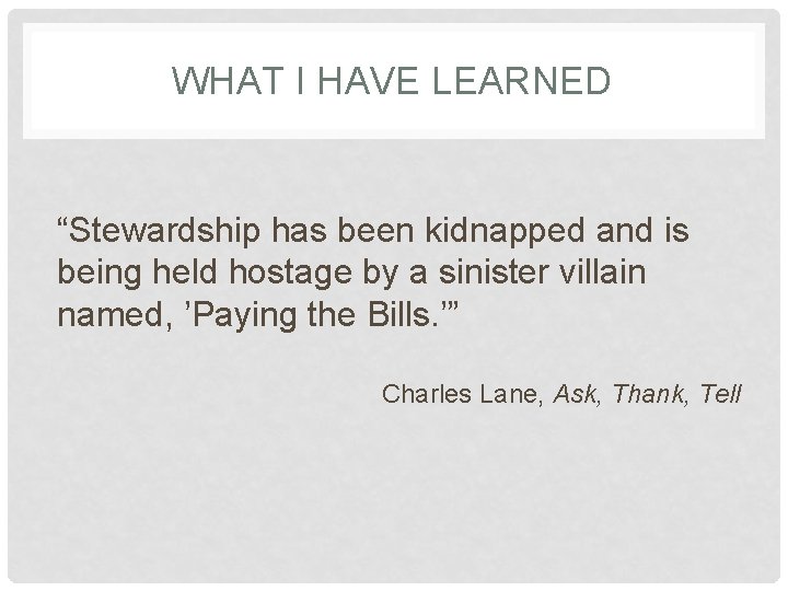 WHAT I HAVE LEARNED “Stewardship has been kidnapped and is being held hostage by