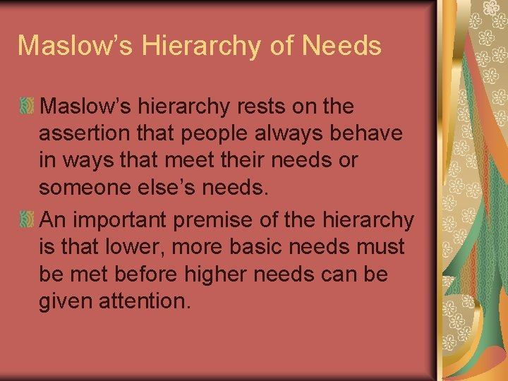 Maslow’s Hierarchy of Needs Maslow’s hierarchy rests on the assertion that people always behave