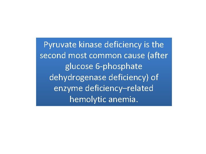 Pyruvate kinase deficiency is the second most common cause (after glucose 6 -phosphate dehydrogenase