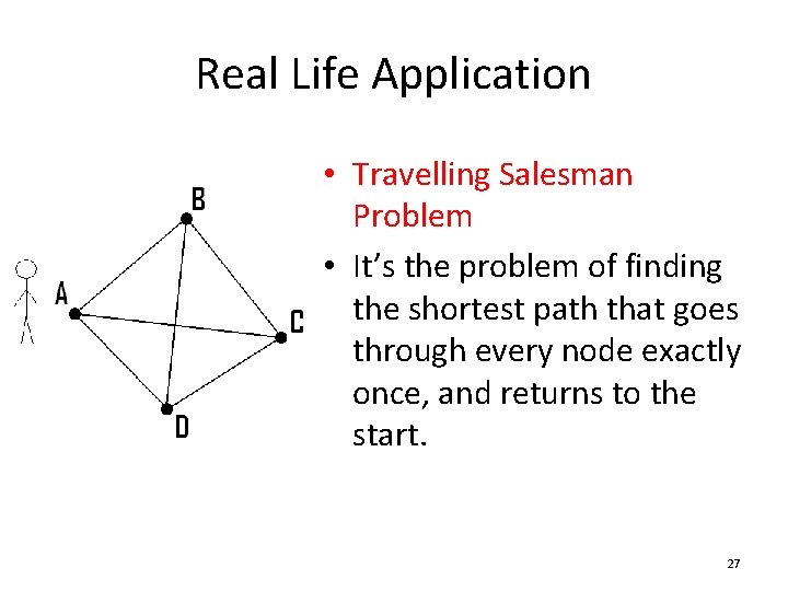 Real Life Application • Travelling Salesman Problem • It’s the problem of finding the