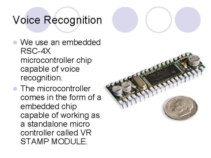 Voice Recognition We use an embedded RSC-4 X microcontroller chip capable of voice recognition.