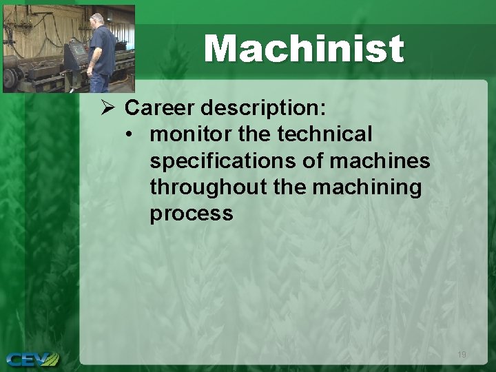Machinist Ø Career description: • monitor the technical specifications of machines throughout the machining