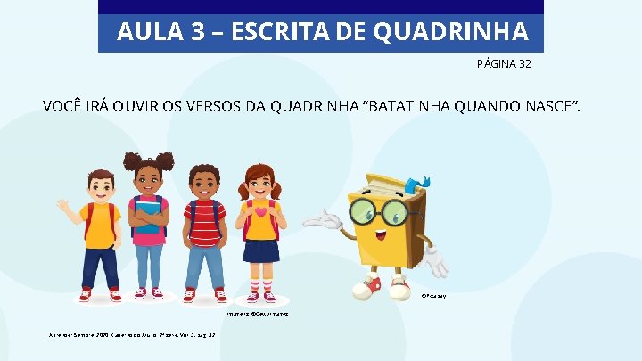 AULA 3 – ESCRITA DE QUADRINHA PÁGINA 32 VOCÊ IRÁ OUVIR OS VERSOS DA